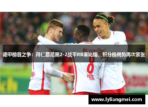 德甲榜首之争：拜仁慕尼黑2-2战平RB莱比锡，积分榜局势再次紧张