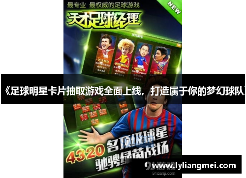 《足球明星卡片抽取游戏全面上线，打造属于你的梦幻球队》