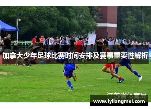 加拿大少年足球比赛时间安排及赛事重要性解析