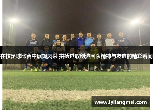 在校足球比赛中展现风采 拼搏进取创造团队精神与友谊的精彩瞬间