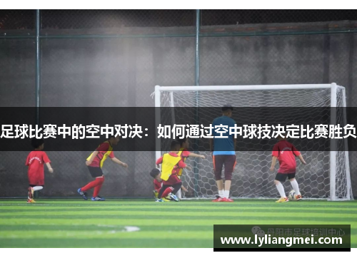 足球比赛中的空中对决：如何通过空中球技决定比赛胜负