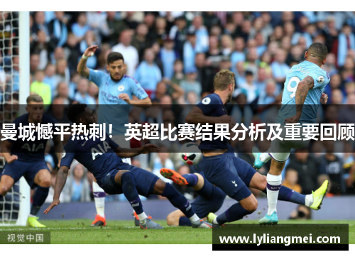 曼城憾平热刺！英超比赛结果分析及重要回顾