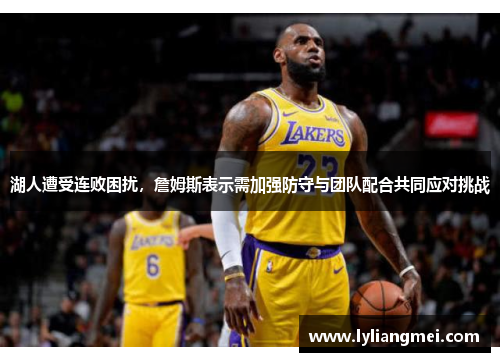 湖人遭受连败困扰，詹姆斯表示需加强防守与团队配合共同应对挑战