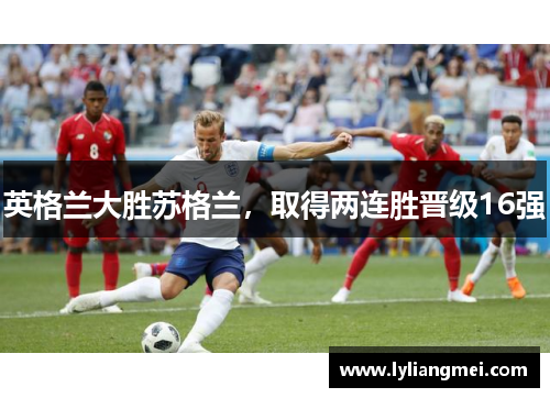 英格兰大胜苏格兰，取得两连胜晋级16强