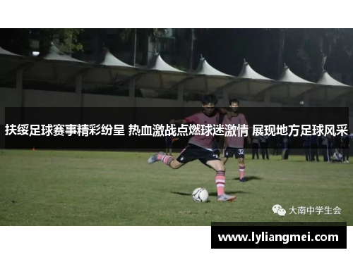 扶绥足球赛事精彩纷呈 热血激战点燃球迷激情 展现地方足球风采