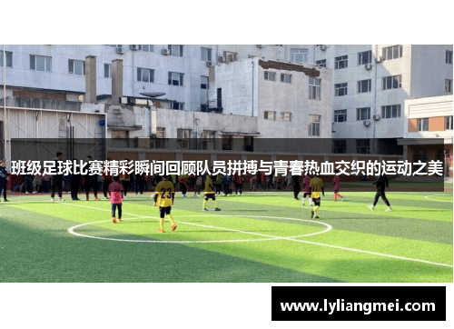 班级足球比赛精彩瞬间回顾队员拼搏与青春热血交织的运动之美