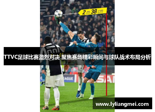 TTVC足球比赛激烈对决 聚焦赛场精彩瞬间与球队战术布局分析
